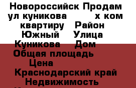 Новороссийск Продам ул куникова 9 . 3- х ком квартиру › Район ­ Южный  › Улица ­ Куникова  › Дом ­ 9 › Общая площадь ­ 66 › Цена ­ 3 600 000 - Краснодарский край Недвижимость » Квартиры продажа   